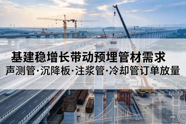 新龙基建稳增长带动预埋监测管材需求，声测管、沉降板、注浆管订单持续放量