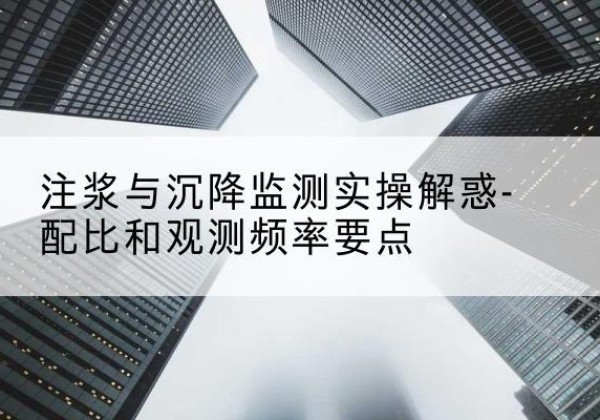 新龙水泥浆配比不当会不会造成注浆管堵管？-注浆与沉降监测实操解惑-配比和观测频率要点